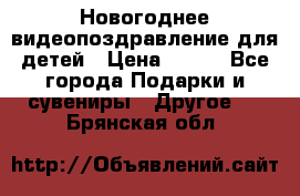 Новогоднее видеопоздравление для детей › Цена ­ 200 - Все города Подарки и сувениры » Другое   . Брянская обл.